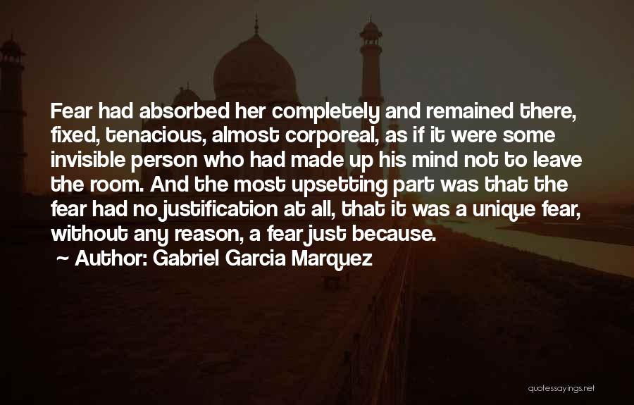 Gabriel Garcia Marquez Quotes: Fear Had Absorbed Her Completely And Remained There, Fixed, Tenacious, Almost Corporeal, As If It Were Some Invisible Person Who