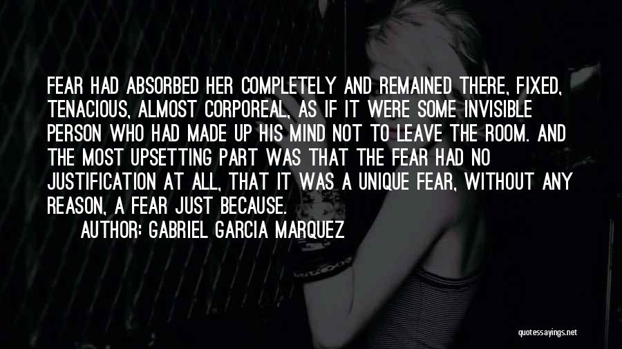 Gabriel Garcia Marquez Quotes: Fear Had Absorbed Her Completely And Remained There, Fixed, Tenacious, Almost Corporeal, As If It Were Some Invisible Person Who