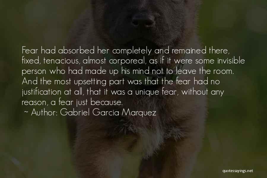 Gabriel Garcia Marquez Quotes: Fear Had Absorbed Her Completely And Remained There, Fixed, Tenacious, Almost Corporeal, As If It Were Some Invisible Person Who