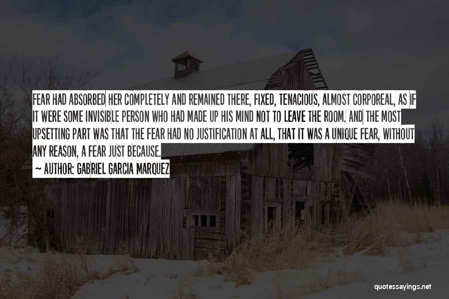 Gabriel Garcia Marquez Quotes: Fear Had Absorbed Her Completely And Remained There, Fixed, Tenacious, Almost Corporeal, As If It Were Some Invisible Person Who