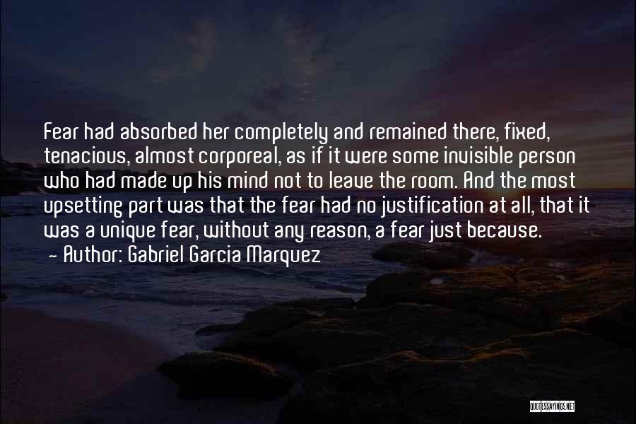 Gabriel Garcia Marquez Quotes: Fear Had Absorbed Her Completely And Remained There, Fixed, Tenacious, Almost Corporeal, As If It Were Some Invisible Person Who