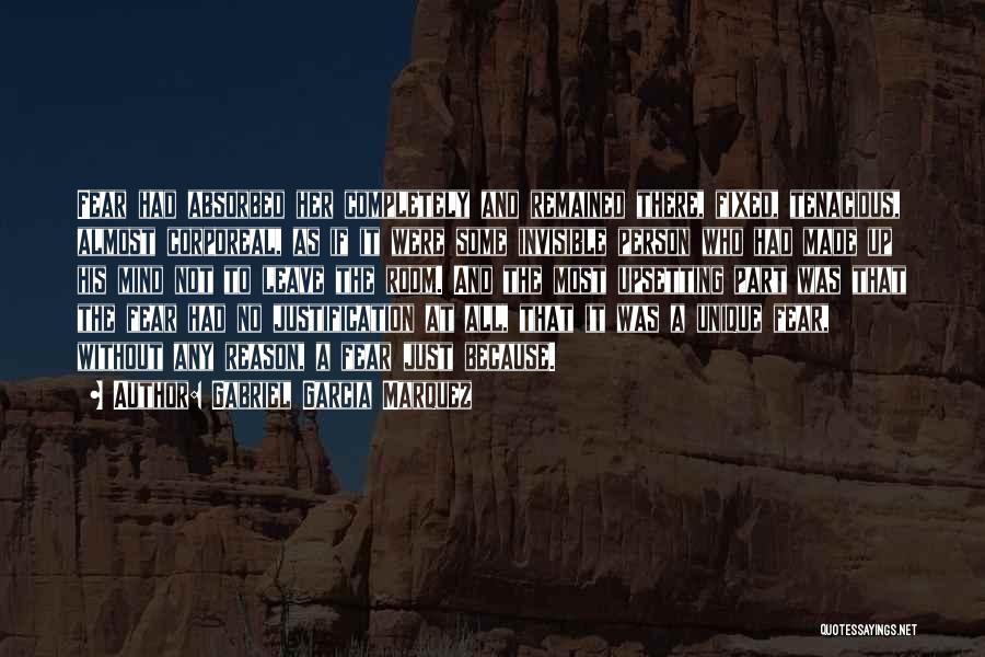 Gabriel Garcia Marquez Quotes: Fear Had Absorbed Her Completely And Remained There, Fixed, Tenacious, Almost Corporeal, As If It Were Some Invisible Person Who