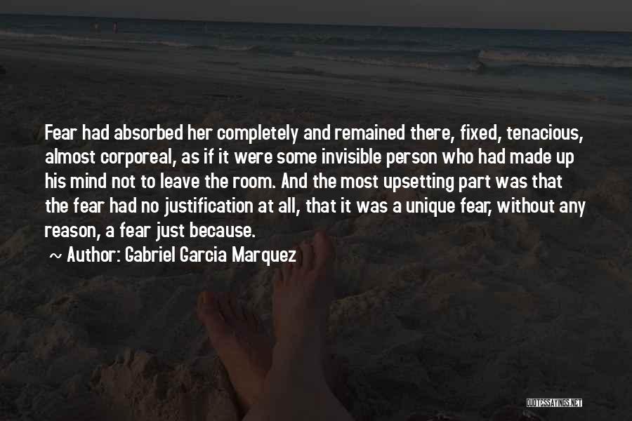 Gabriel Garcia Marquez Quotes: Fear Had Absorbed Her Completely And Remained There, Fixed, Tenacious, Almost Corporeal, As If It Were Some Invisible Person Who