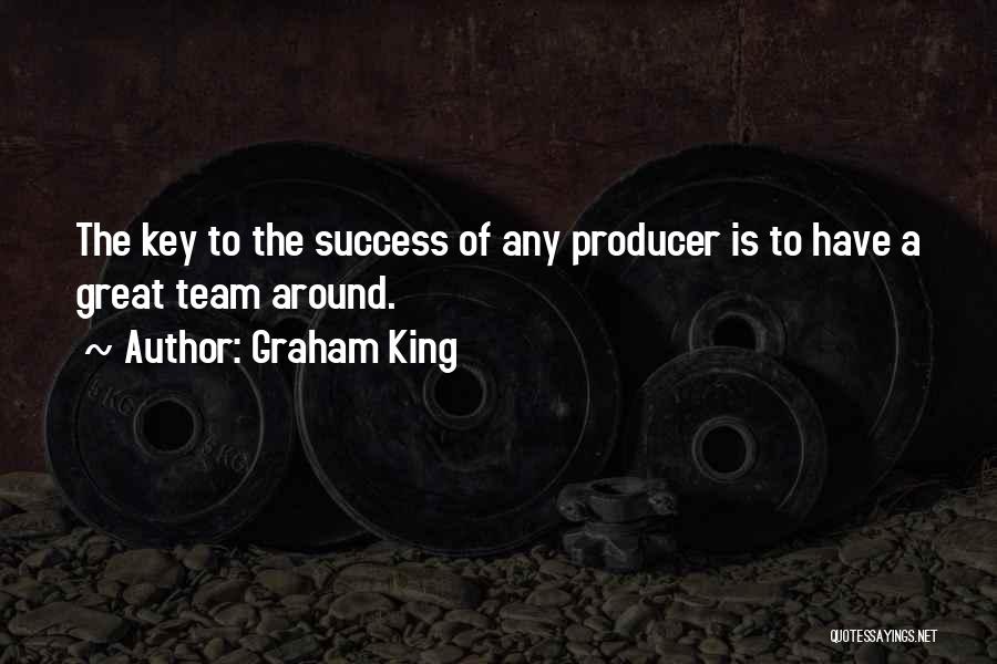 Graham King Quotes: The Key To The Success Of Any Producer Is To Have A Great Team Around.