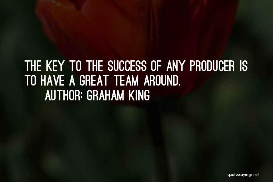 Graham King Quotes: The Key To The Success Of Any Producer Is To Have A Great Team Around.