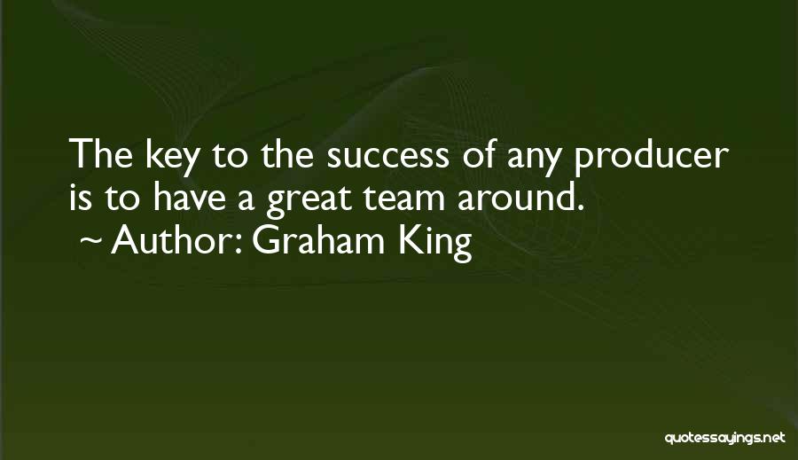 Graham King Quotes: The Key To The Success Of Any Producer Is To Have A Great Team Around.