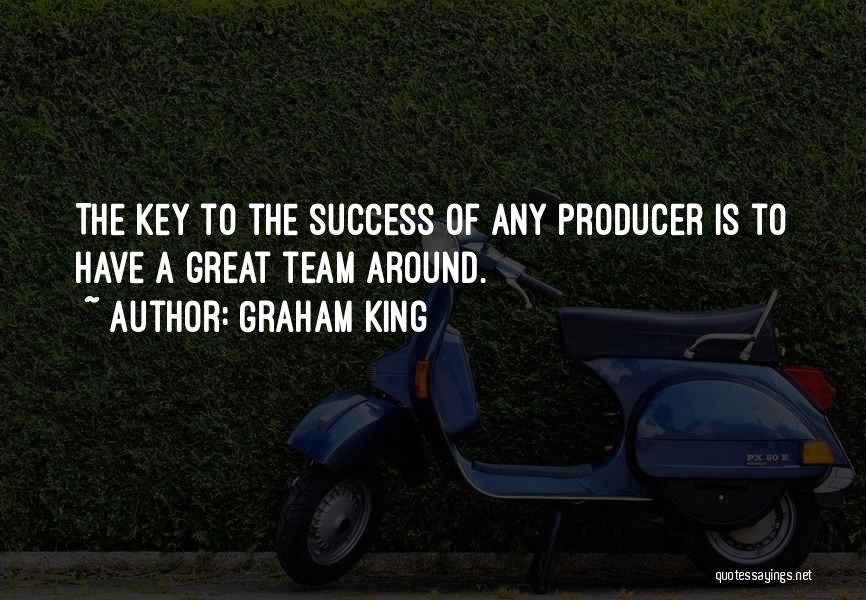 Graham King Quotes: The Key To The Success Of Any Producer Is To Have A Great Team Around.