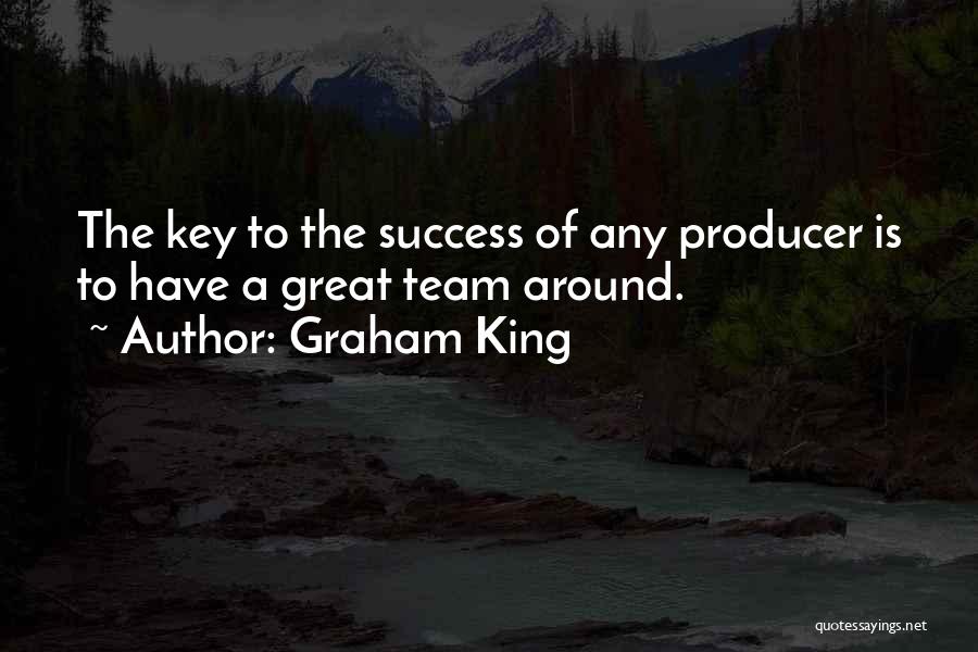 Graham King Quotes: The Key To The Success Of Any Producer Is To Have A Great Team Around.