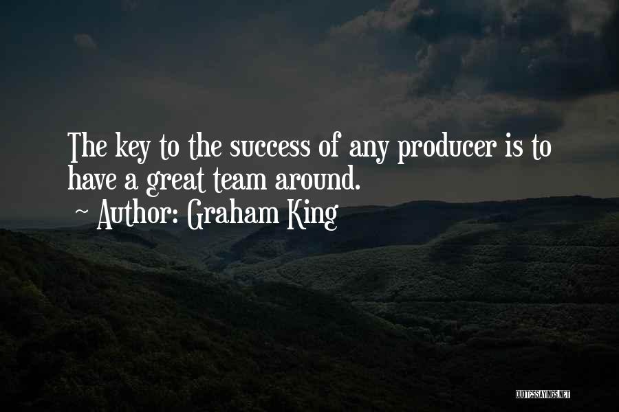 Graham King Quotes: The Key To The Success Of Any Producer Is To Have A Great Team Around.