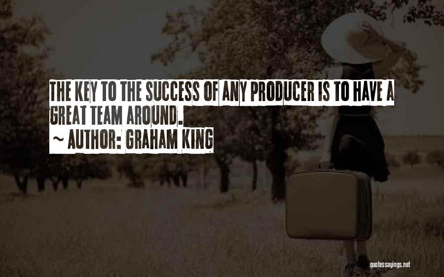 Graham King Quotes: The Key To The Success Of Any Producer Is To Have A Great Team Around.