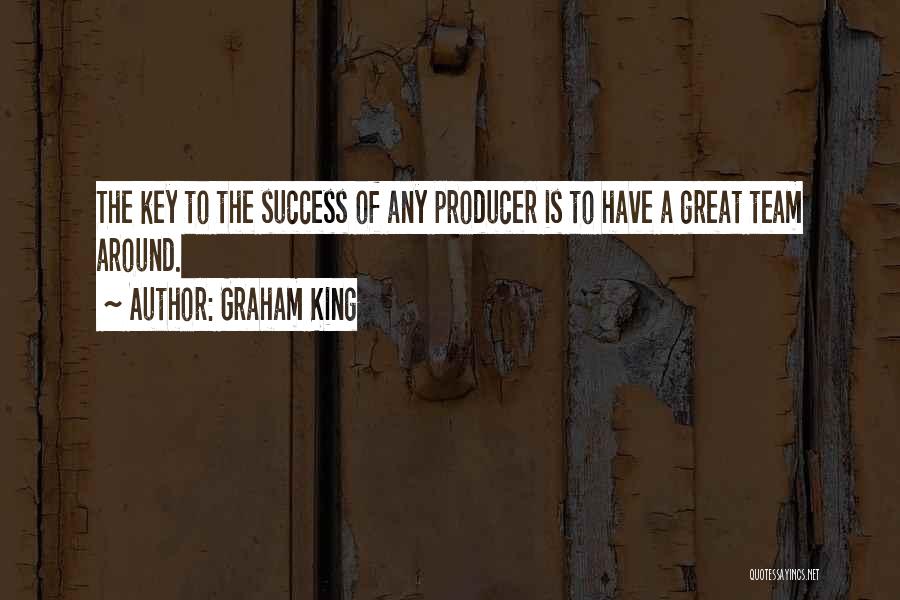 Graham King Quotes: The Key To The Success Of Any Producer Is To Have A Great Team Around.