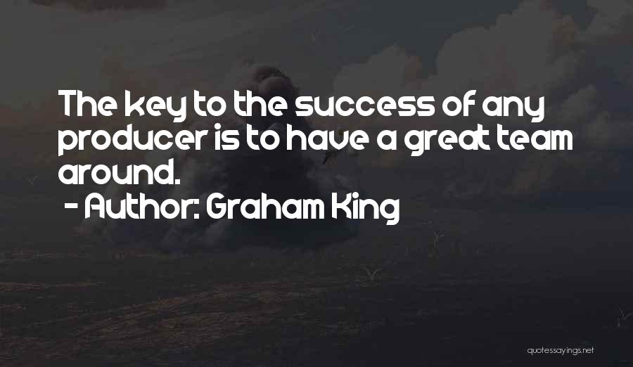 Graham King Quotes: The Key To The Success Of Any Producer Is To Have A Great Team Around.