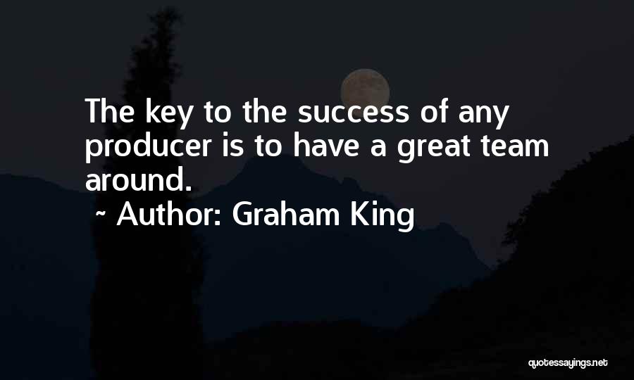 Graham King Quotes: The Key To The Success Of Any Producer Is To Have A Great Team Around.