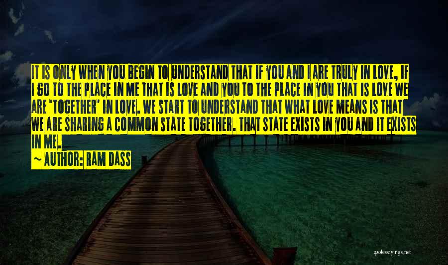 Ram Dass Quotes: It Is Only When You Begin To Understand That If You And I Are Truly In Love, If I Go