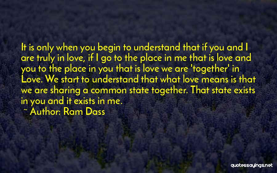 Ram Dass Quotes: It Is Only When You Begin To Understand That If You And I Are Truly In Love, If I Go