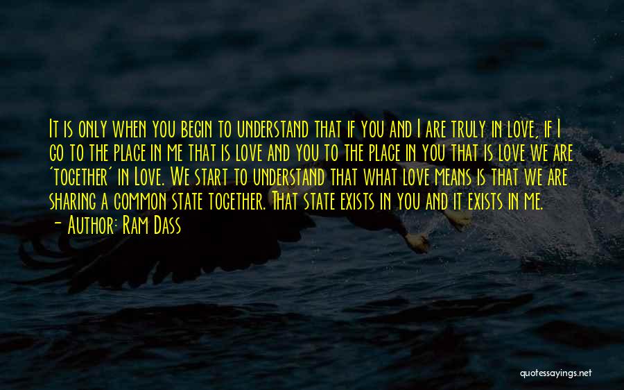 Ram Dass Quotes: It Is Only When You Begin To Understand That If You And I Are Truly In Love, If I Go