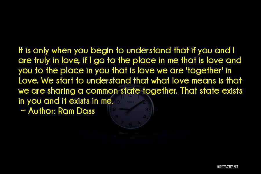 Ram Dass Quotes: It Is Only When You Begin To Understand That If You And I Are Truly In Love, If I Go