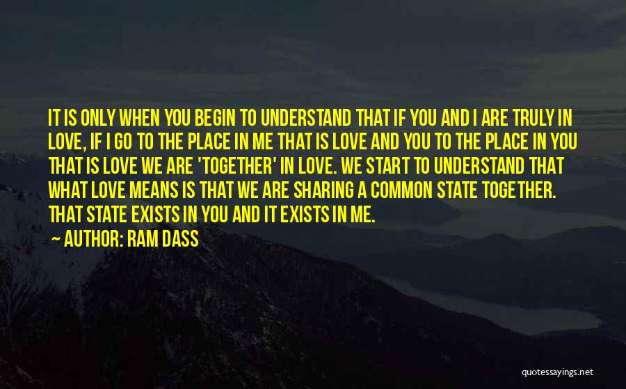 Ram Dass Quotes: It Is Only When You Begin To Understand That If You And I Are Truly In Love, If I Go