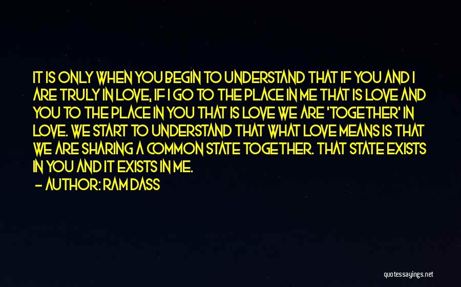 Ram Dass Quotes: It Is Only When You Begin To Understand That If You And I Are Truly In Love, If I Go