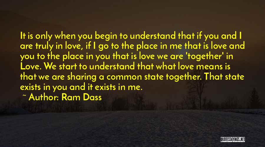 Ram Dass Quotes: It Is Only When You Begin To Understand That If You And I Are Truly In Love, If I Go