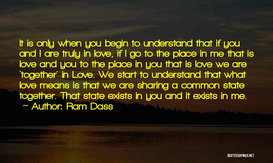 Ram Dass Quotes: It Is Only When You Begin To Understand That If You And I Are Truly In Love, If I Go