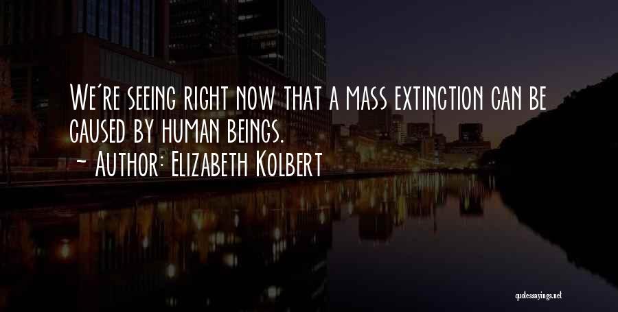 Elizabeth Kolbert Quotes: We're Seeing Right Now That A Mass Extinction Can Be Caused By Human Beings.