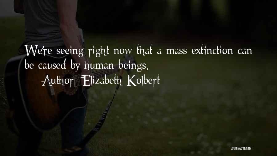 Elizabeth Kolbert Quotes: We're Seeing Right Now That A Mass Extinction Can Be Caused By Human Beings.