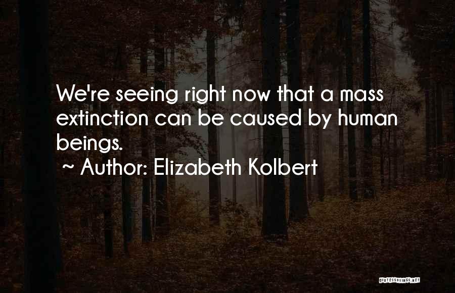 Elizabeth Kolbert Quotes: We're Seeing Right Now That A Mass Extinction Can Be Caused By Human Beings.