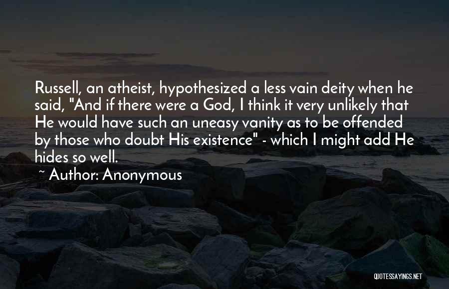 Anonymous Quotes: Russell, An Atheist, Hypothesized A Less Vain Deity When He Said, And If There Were A God, I Think It