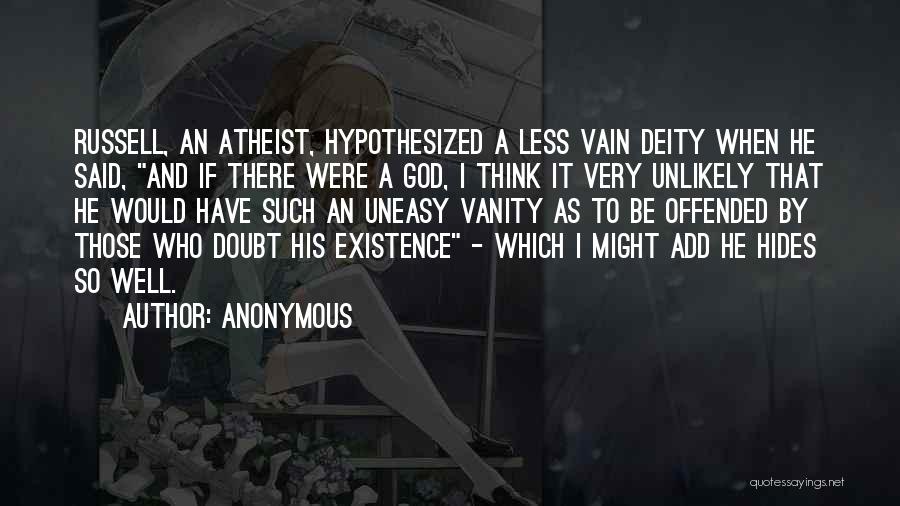 Anonymous Quotes: Russell, An Atheist, Hypothesized A Less Vain Deity When He Said, And If There Were A God, I Think It