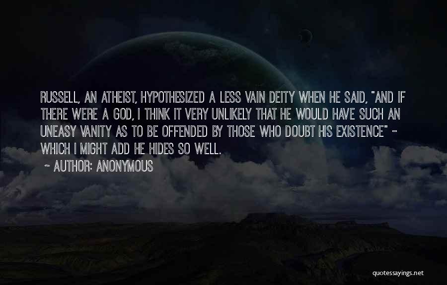 Anonymous Quotes: Russell, An Atheist, Hypothesized A Less Vain Deity When He Said, And If There Were A God, I Think It