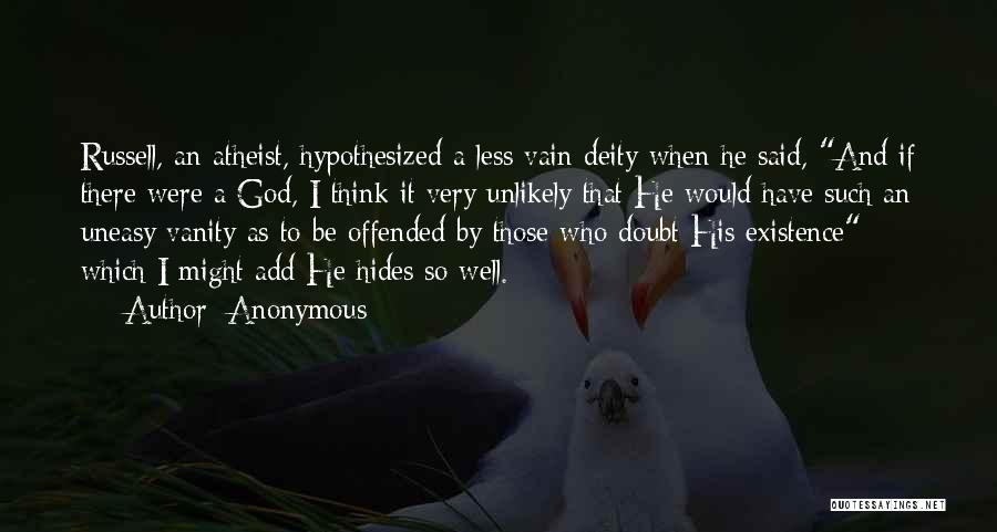 Anonymous Quotes: Russell, An Atheist, Hypothesized A Less Vain Deity When He Said, And If There Were A God, I Think It