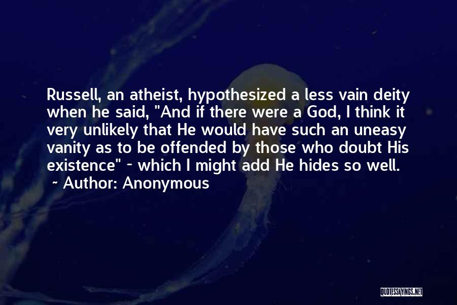 Anonymous Quotes: Russell, An Atheist, Hypothesized A Less Vain Deity When He Said, And If There Were A God, I Think It