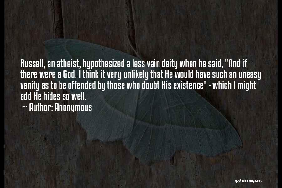 Anonymous Quotes: Russell, An Atheist, Hypothesized A Less Vain Deity When He Said, And If There Were A God, I Think It