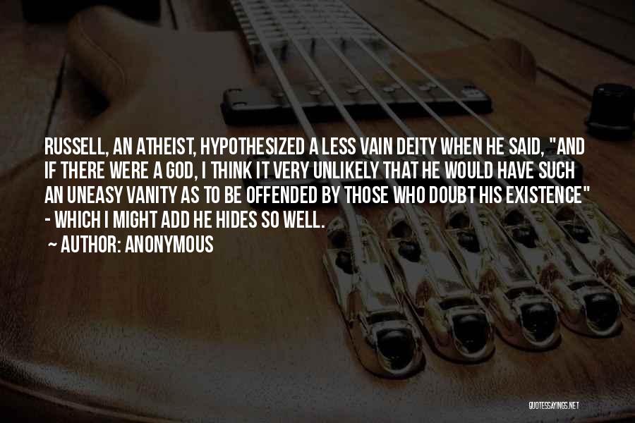 Anonymous Quotes: Russell, An Atheist, Hypothesized A Less Vain Deity When He Said, And If There Were A God, I Think It