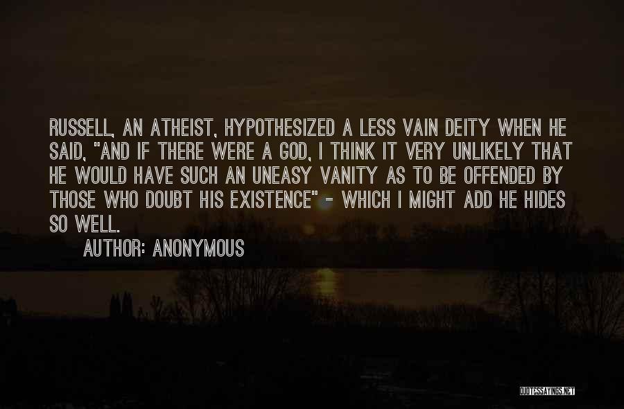 Anonymous Quotes: Russell, An Atheist, Hypothesized A Less Vain Deity When He Said, And If There Were A God, I Think It