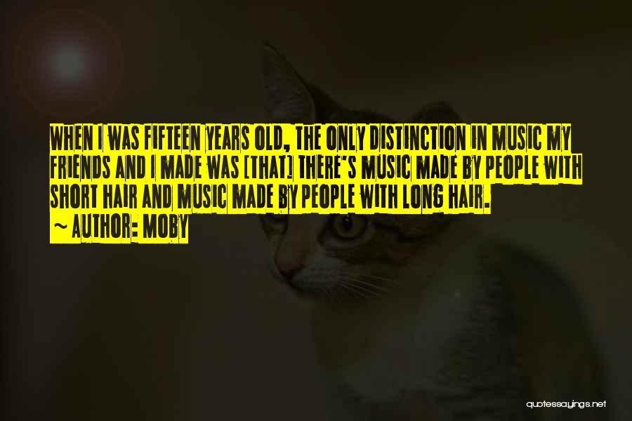 Moby Quotes: When I Was Fifteen Years Old, The Only Distinction In Music My Friends And I Made Was [that] There's Music