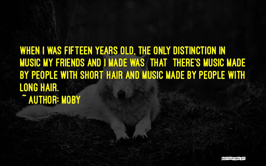 Moby Quotes: When I Was Fifteen Years Old, The Only Distinction In Music My Friends And I Made Was [that] There's Music