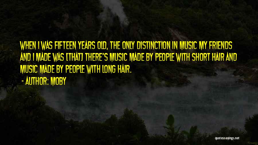 Moby Quotes: When I Was Fifteen Years Old, The Only Distinction In Music My Friends And I Made Was [that] There's Music