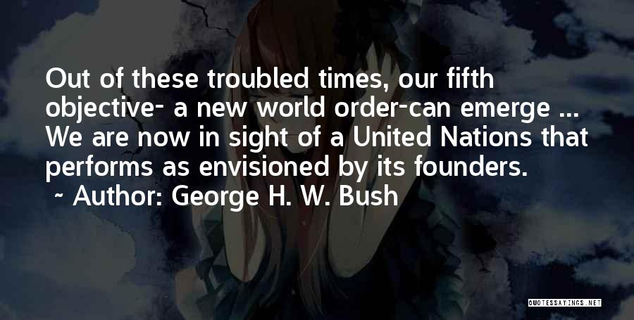 George H. W. Bush Quotes: Out Of These Troubled Times, Our Fifth Objective- A New World Order-can Emerge ... We Are Now In Sight Of