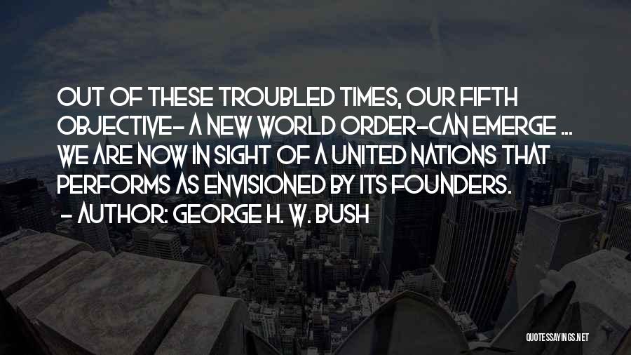 George H. W. Bush Quotes: Out Of These Troubled Times, Our Fifth Objective- A New World Order-can Emerge ... We Are Now In Sight Of