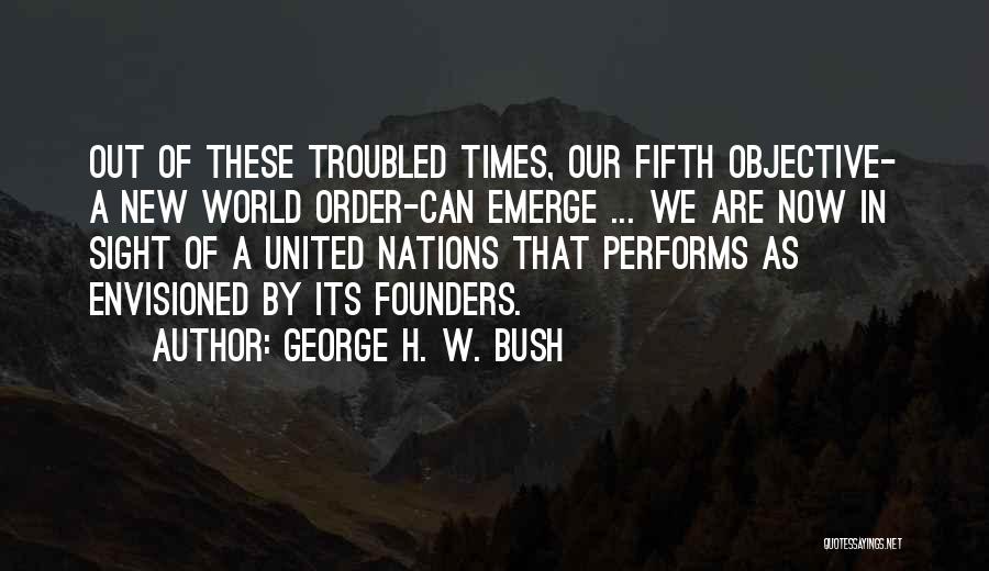 George H. W. Bush Quotes: Out Of These Troubled Times, Our Fifth Objective- A New World Order-can Emerge ... We Are Now In Sight Of