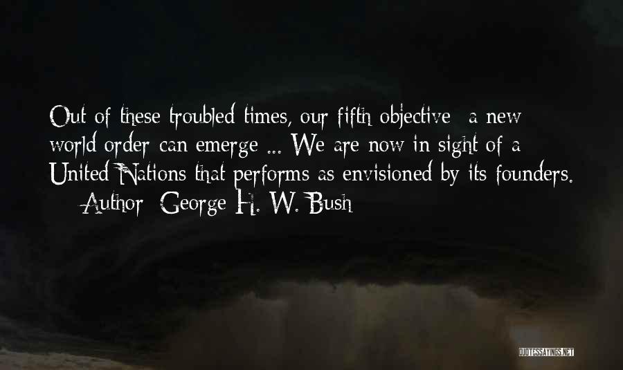 George H. W. Bush Quotes: Out Of These Troubled Times, Our Fifth Objective- A New World Order-can Emerge ... We Are Now In Sight Of