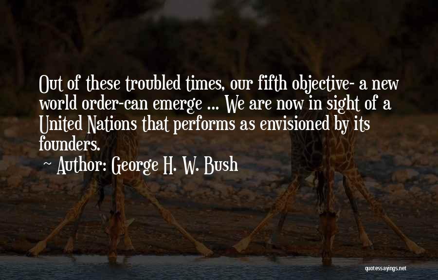 George H. W. Bush Quotes: Out Of These Troubled Times, Our Fifth Objective- A New World Order-can Emerge ... We Are Now In Sight Of