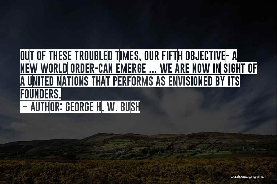 George H. W. Bush Quotes: Out Of These Troubled Times, Our Fifth Objective- A New World Order-can Emerge ... We Are Now In Sight Of