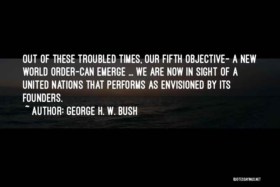 George H. W. Bush Quotes: Out Of These Troubled Times, Our Fifth Objective- A New World Order-can Emerge ... We Are Now In Sight Of