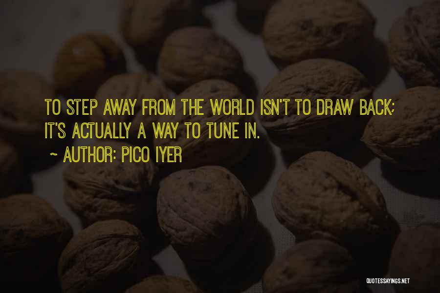 Pico Iyer Quotes: To Step Away From The World Isn't To Draw Back; It's Actually A Way To Tune In.