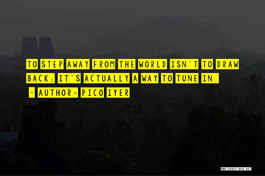 Pico Iyer Quotes: To Step Away From The World Isn't To Draw Back; It's Actually A Way To Tune In.