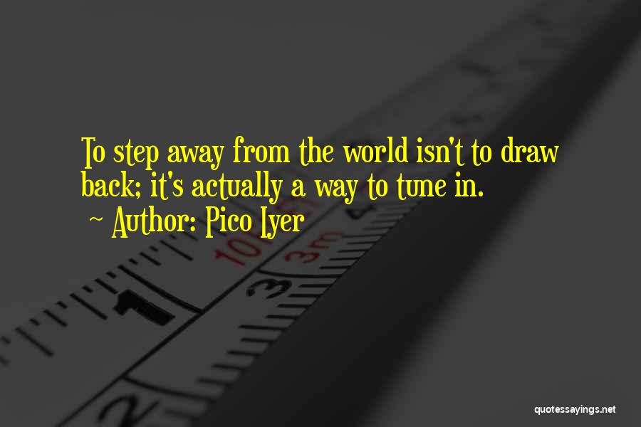 Pico Iyer Quotes: To Step Away From The World Isn't To Draw Back; It's Actually A Way To Tune In.