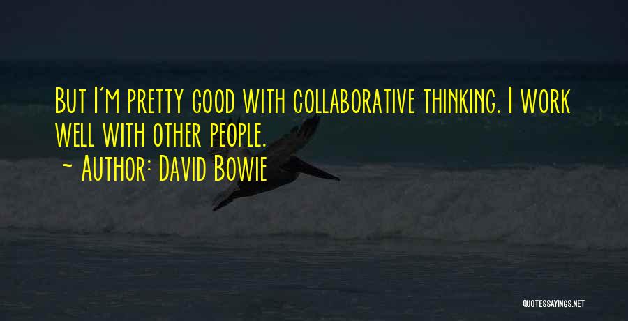 David Bowie Quotes: But I'm Pretty Good With Collaborative Thinking. I Work Well With Other People.